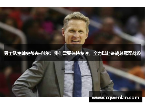 勇士队主帅史蒂夫-科尔：我们需要保持专注，全力以赴备战总冠军战役