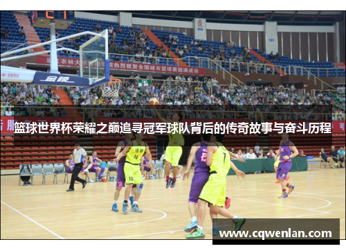 篮球世界杯荣耀之巅追寻冠军球队背后的传奇故事与奋斗历程
