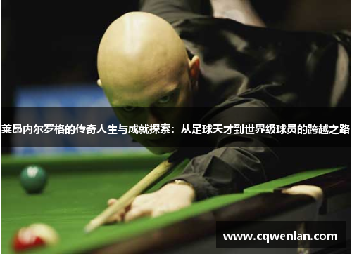 莱昂内尔罗格的传奇人生与成就探索：从足球天才到世界级球员的跨越之路