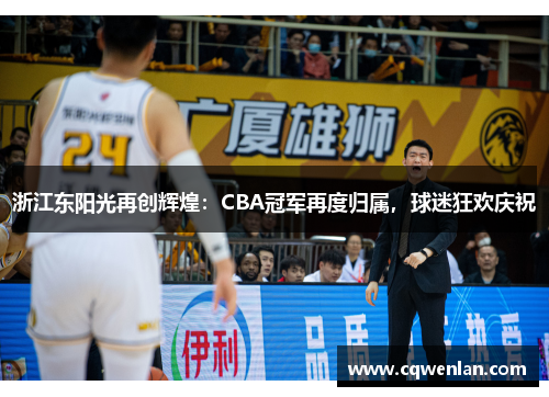 浙江东阳光再创辉煌：CBA冠军再度归属，球迷狂欢庆祝