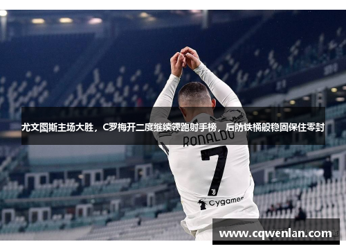 尤文图斯主场大胜，C罗梅开二度继续领跑射手榜，后防铁桶般稳固保住零封
