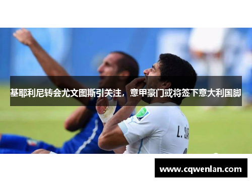 基耶利尼转会尤文图斯引关注，意甲豪门或将签下意大利国脚