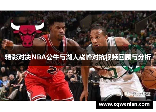 精彩对决NBA公牛与湖人巅峰对抗视频回顾与分析