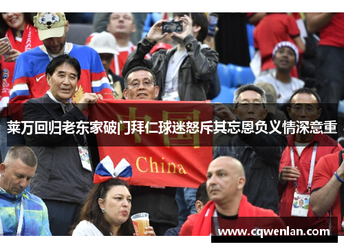 莱万回归老东家破门拜仁球迷怒斥其忘恩负义情深意重