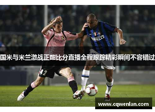 国米与米兰激战正酣比分直播全程跟踪精彩瞬间不容错过