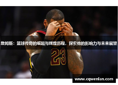 詹姆斯：篮球传奇的崛起与辉煌历程，探索他的影响力与未来展望
