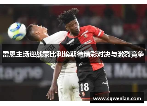 雷恩主场迎战蒙比利埃期待精彩对决与激烈竞争