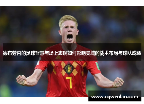德布劳内的足球智慧与场上表现如何影响曼城的战术布局与球队成绩